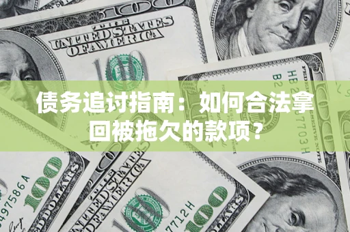 武汉债务追讨指南：如何合法拿回被拖欠的款项？