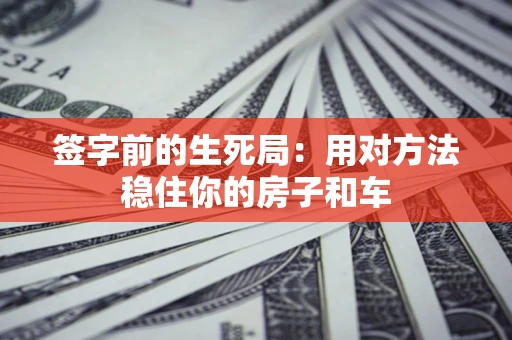 武汉签字前的生死局：用对方法稳住你的房子和车