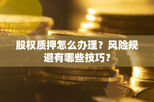武汉股权质押怎么办理？风险规避有哪些技巧？