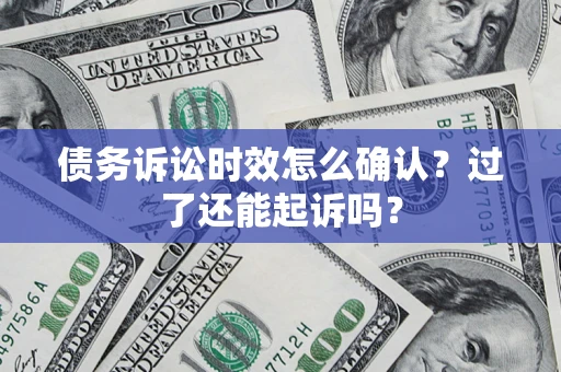 武汉债务诉讼时效怎么确认？过了还能起诉吗？