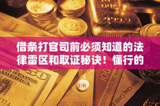 武汉借条打官司前必须知道的法律雷区和取证秘诀！懂行的人已经留好这些证据