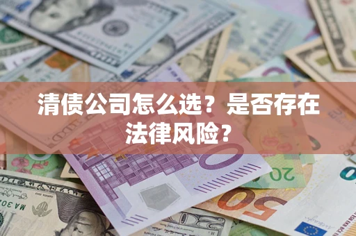 武汉清债公司怎么选？是否存在法律风险？