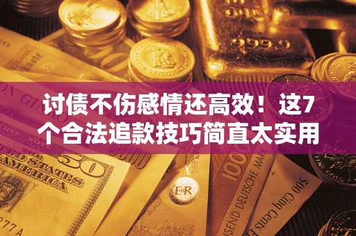 武汉讨债不伤感情还高效！这7个合法追款技巧简直太实用