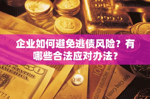 武汉企业如何避免逃债风险？有哪些合法应对办法？