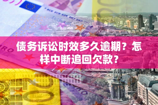 武汉债务诉讼时效多久逾期？怎样中断追回欠款？