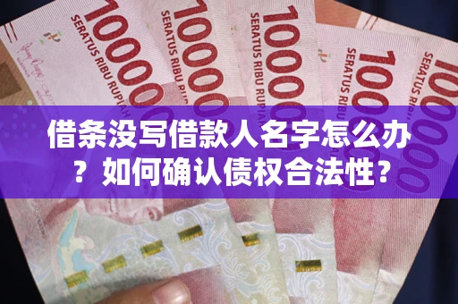 武汉借条没写借款人名字怎么办？如何确认债权合法性？
