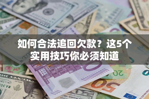 武汉如何合法追回欠款？这5个实用技巧你必须知道