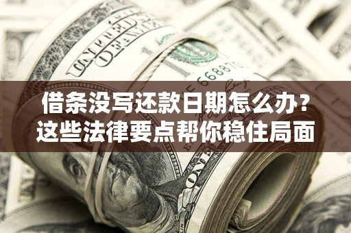 武汉借条没写还款日期怎么办？这些法律要点帮你稳住局面
