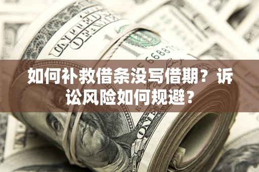 武汉如何补救借条没写借期？诉讼风险如何规避？