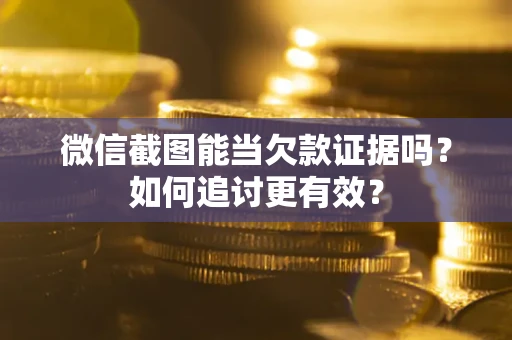 武汉微信截图能当欠款证据吗？如何追讨更有效？