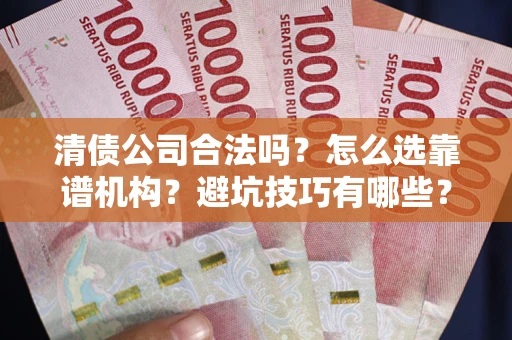 武汉清债公司合法吗？怎么选靠谱机构？避坑技巧有哪些？