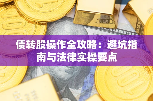 武汉债转股操作全攻略：避坑指南与法律实操要点