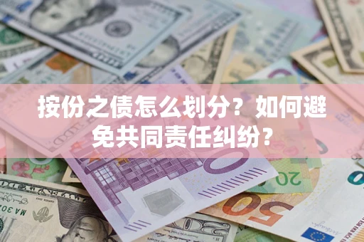 武汉按份之债怎么划分？如何避免共同责任纠纷？