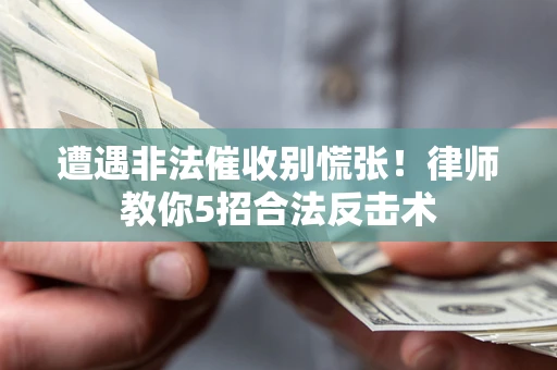 武汉遭遇非法催收别慌张！律师教你5招合法反击术