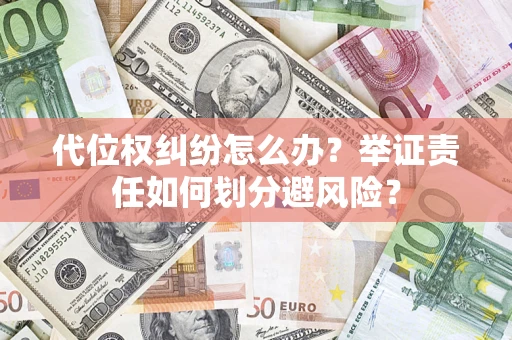 武汉代位权纠纷怎么办？举证责任如何划分避风险？