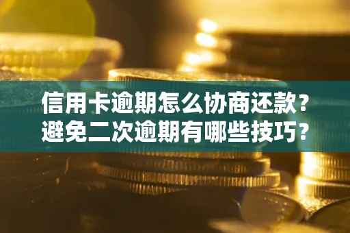 武汉信用卡逾期怎么协商还款？避免二次逾期有哪些技巧？