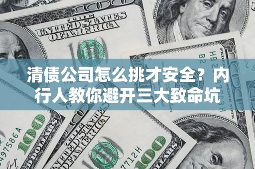 武汉清债公司怎么挑才安全？内行人教你避开三大致命坑