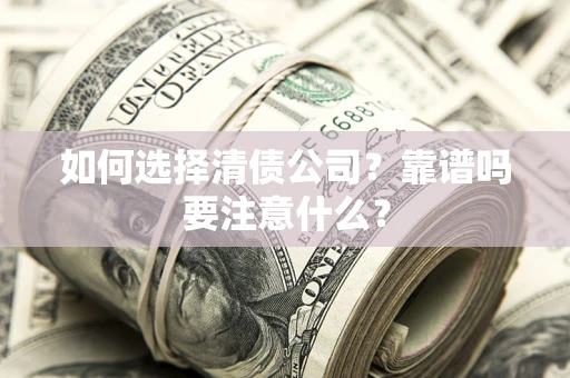 武汉如何选择清债公司？靠谱吗要注意什么？