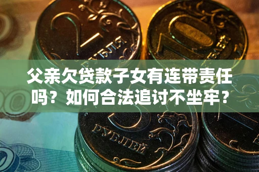 武汉父亲欠贷款子女有连带责任吗？如何合法追讨不坐牢？