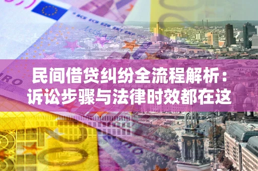 武汉民间借贷纠纷全流程解析：诉讼步骤与法律时效都在这儿了