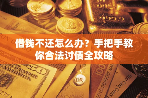 武汉借钱不还怎么办？手把手教你合法讨债全攻略