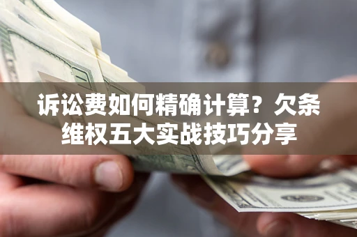 武汉诉讼费如何精确计算？欠条维权五大实战技巧分享