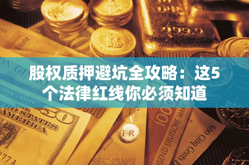 武汉股权质押避坑全攻略：这5个法律红线你必须知道