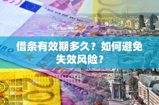 武汉借条有效期多久？如何避免失效风险？