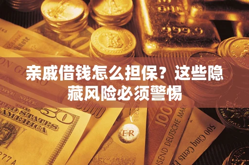 武汉亲戚借钱怎么担保？这些隐藏风险必须警惕