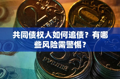 武汉共同债权人如何追债？有哪些风险需警惕？