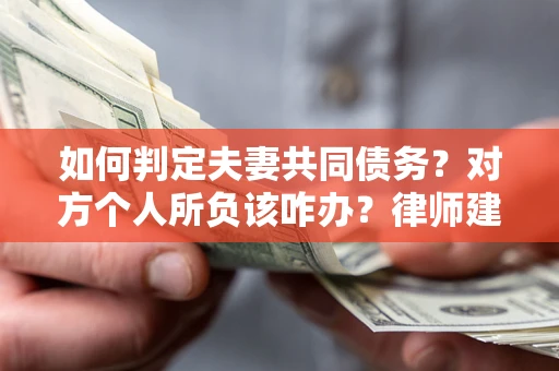 武汉如何判定夫妻共同债务？对方个人所负该咋办？律师建议