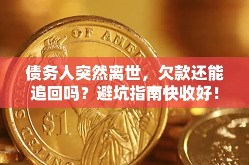 武汉债务人突然离世，欠款还能追回吗？避坑指南快收好！