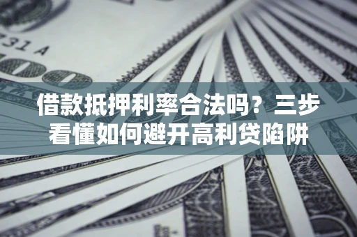 武汉借款抵押利率合法吗？三步看懂如何避开高利贷陷阱