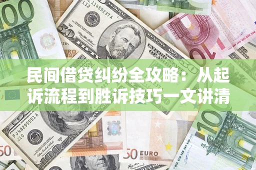 武汉民间借贷纠纷全攻略：从起诉流程到胜诉技巧一文讲清