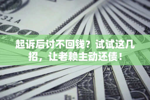 武汉起诉后讨不回钱？试试这几招，让老赖主动还债！