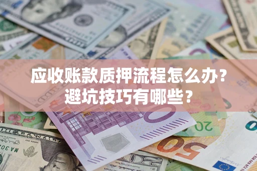 武汉应收账款质押流程怎么办？避坑技巧有哪些？