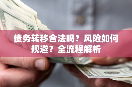 武汉债务转移合法吗？风险如何规避？全流程解析