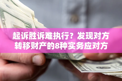 武汉起诉胜诉难执行？发现对方转移财产的8种实务应对方案