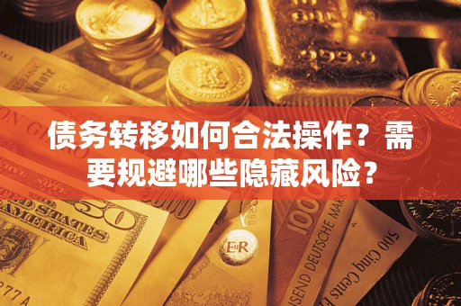 武汉债务转移如何合法操作？需要规避哪些隐藏风险？