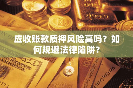 武汉应收账款质押风险高吗？如何规避法律陷阱？