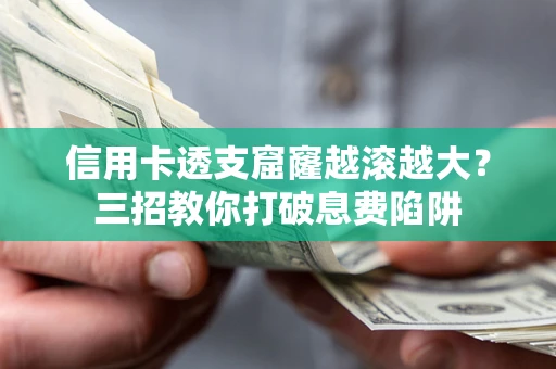武汉信用卡透支窟窿越滚越大？三招教你打破息费陷阱