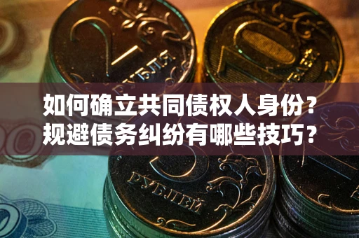 武汉如何确立共同债权人身份？规避债务纠纷有哪些技巧？