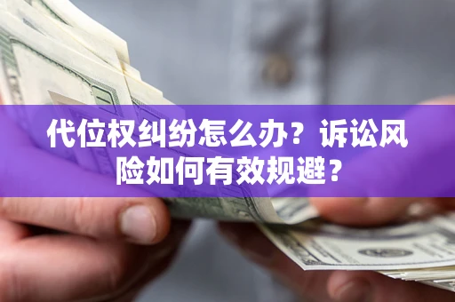 武汉代位权纠纷怎么办？诉讼风险如何有效规避？