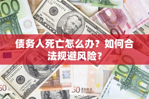 武汉债务人死亡怎么办？如何合法规避风险？