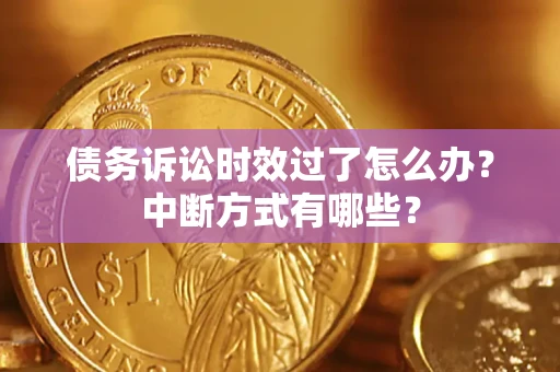 武汉债务诉讼时效过了怎么办？中断方式有哪些？