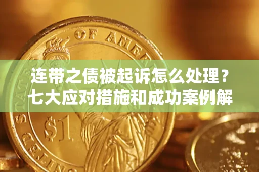 武汉连带之债被起诉怎么处理？七大应对措施和成功案例解析