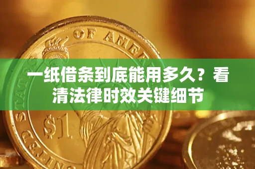 武汉一纸借条到底能用多久？看清法律时效关键细节