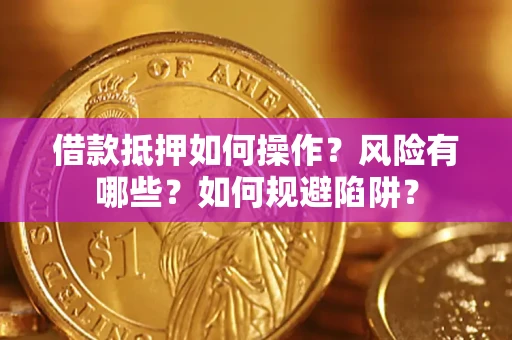 武汉借款抵押如何操作?风险有哪些?如何规避陷阱? 武汉借款抵押如何操作?风险有哪些?如何规避陷阱?