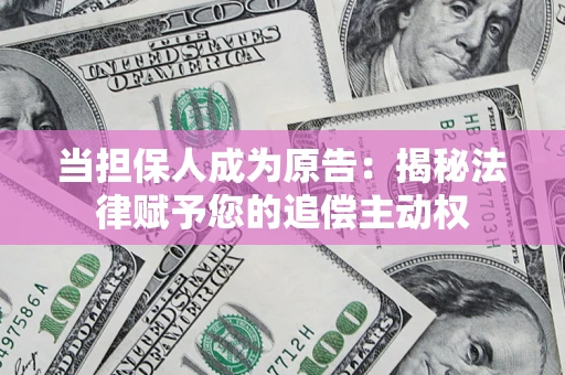 武汉当担保人成为原告:揭秘法律赋予您的追偿主动权 武汉当担保人成为原告:揭秘法律赋予您的追偿主动权