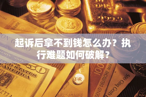 武汉起诉后拿不到钱怎么办?执行难题如何破解? 武汉起诉后拿不到钱怎么办?执行难题如何破解?